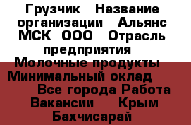 Грузчик › Название организации ­ Альянс-МСК, ООО › Отрасль предприятия ­ Молочные продукты › Минимальный оклад ­ 30 000 - Все города Работа » Вакансии   . Крым,Бахчисарай